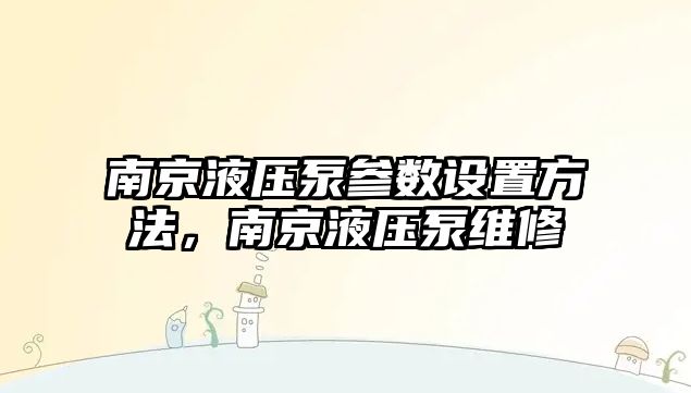 南京液壓泵參數(shù)設(shè)置方法，南京液壓泵維修