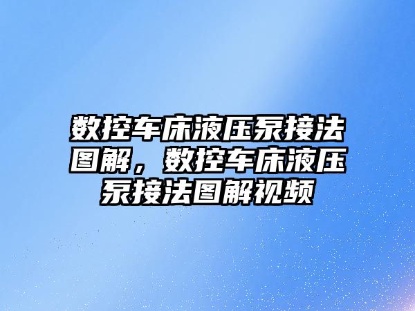 數(shù)控車床液壓泵接法圖解，數(shù)控車床液壓泵接法圖解視頻