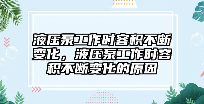 液壓泵工作時容積不斷變化，液壓泵工作時容積不斷變化的原因