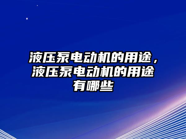 液壓泵電動機(jī)的用途，液壓泵電動機(jī)的用途有哪些