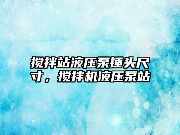 攪拌站液壓泵錘頭尺寸，攪拌機液壓泵站