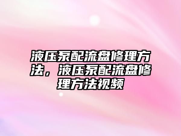 液壓泵配流盤修理方法，液壓泵配流盤修理方法視頻