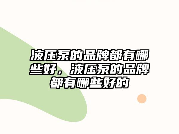 液壓泵的品牌都有哪些好，液壓泵的品牌都有哪些好的