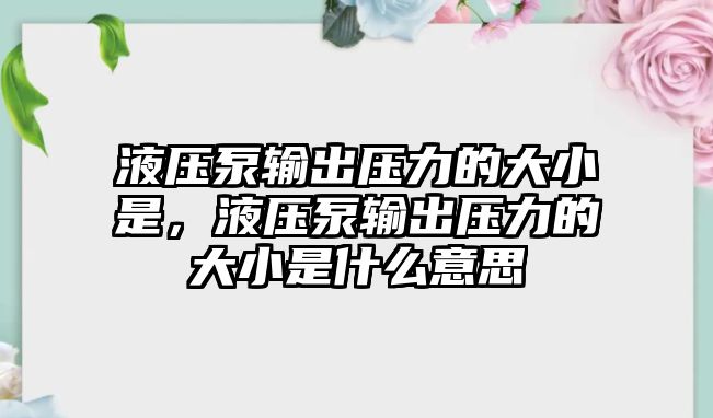 液壓泵輸出壓力的大小是，液壓泵輸出壓力的大小是什么意思