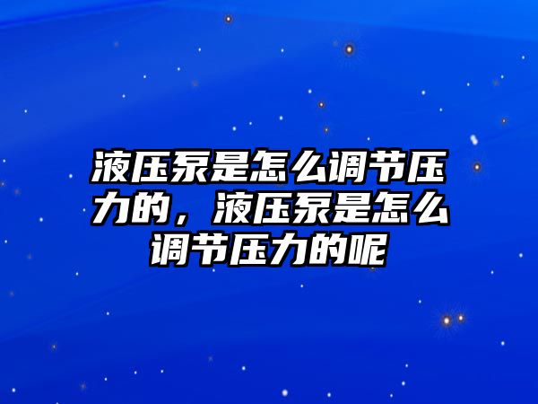 液壓泵是怎么調(diào)節(jié)壓力的，液壓泵是怎么調(diào)節(jié)壓力的呢