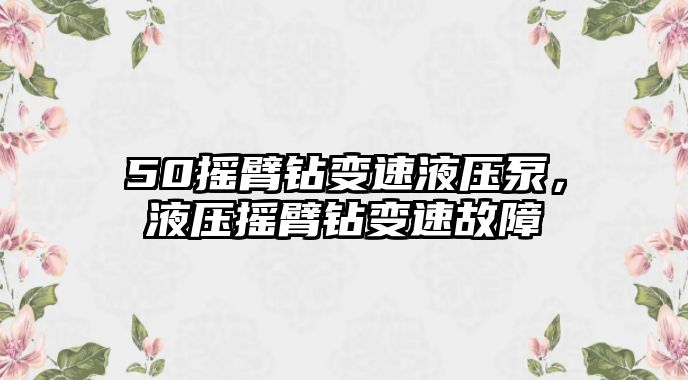 50搖臂鉆變速液壓泵，液壓搖臂鉆變速故障