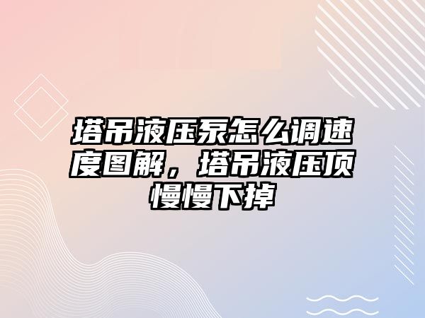 塔吊液壓泵怎么調(diào)速度圖解，塔吊液壓頂慢慢下掉