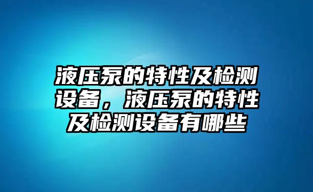 液壓泵的特性及檢測(cè)設(shè)備，液壓泵的特性及檢測(cè)設(shè)備有哪些