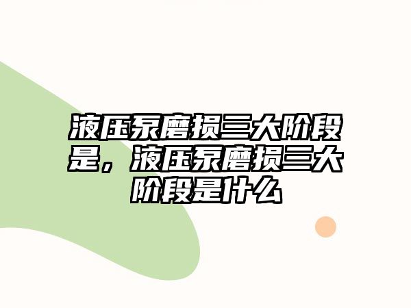 液壓泵磨損三大階段是，液壓泵磨損三大階段是什么