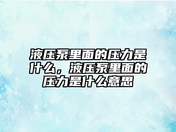 液壓泵里面的壓力是什么，液壓泵里面的壓力是什么意思