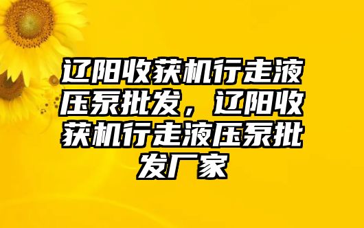 遼陽(yáng)收獲機(jī)行走液壓泵批發(fā)，遼陽(yáng)收獲機(jī)行走液壓泵批發(fā)廠家