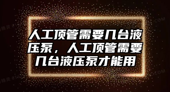 人工頂管需要幾臺(tái)液壓泵，人工頂管需要幾臺(tái)液壓泵才能用