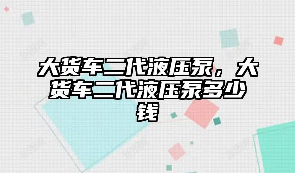 大貨車二代液壓泵，大貨車二代液壓泵多少錢