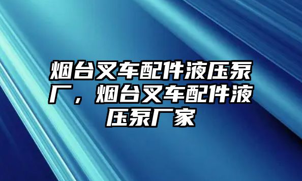 煙臺叉車配件液壓泵廠，煙臺叉車配件液壓泵廠家