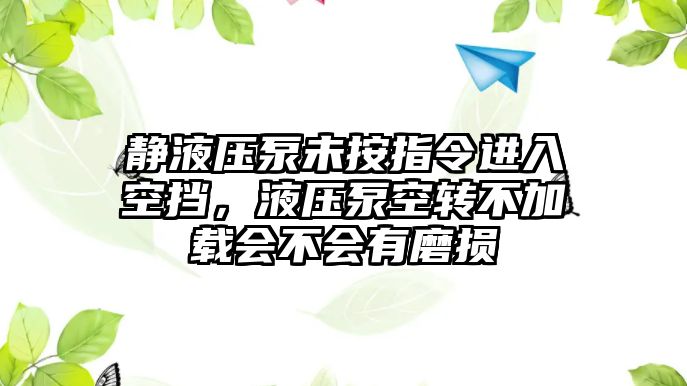 靜液壓泵未按指令進(jìn)入空擋，液壓泵空轉(zhuǎn)不加載會不會有磨損