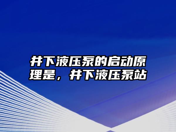 井下液壓泵的啟動原理是，井下液壓泵站