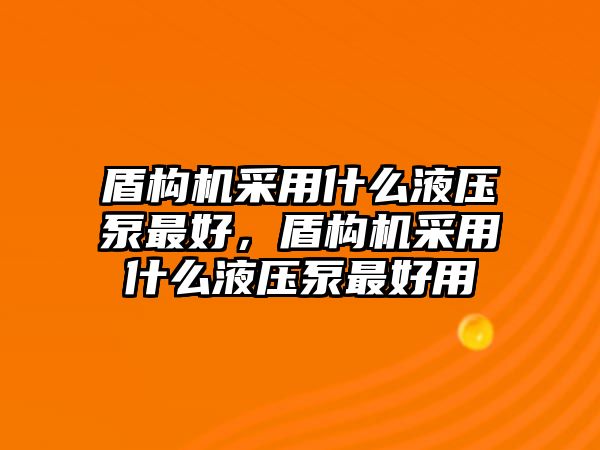 盾構(gòu)機(jī)采用什么液壓泵最好，盾構(gòu)機(jī)采用什么液壓泵最好用