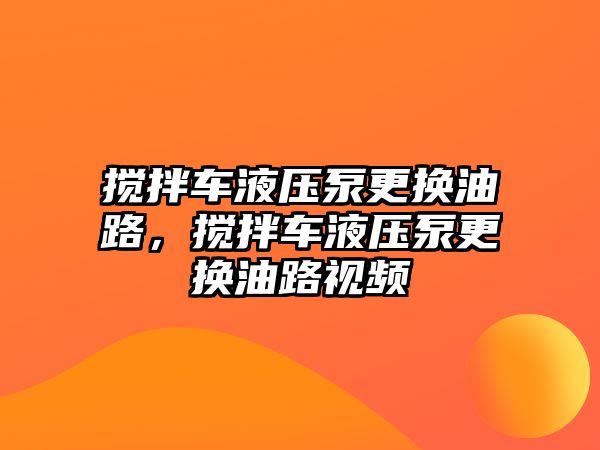 攪拌車液壓泵更換油路，攪拌車液壓泵更換油路視頻