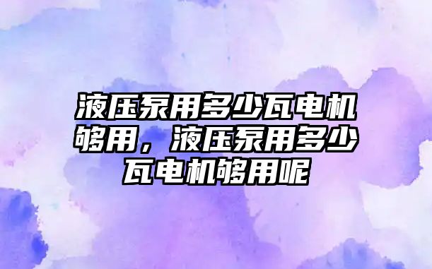 液壓泵用多少瓦電機(jī)夠用，液壓泵用多少瓦電機(jī)夠用呢