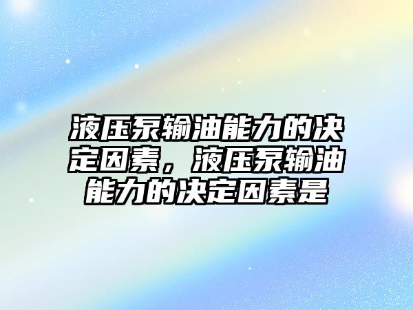 液壓泵輸油能力的決定因素，液壓泵輸油能力的決定因素是