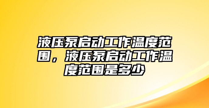 液壓泵啟動工作溫度范圍，液壓泵啟動工作溫度范圍是多少