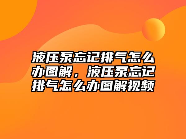 液壓泵忘記排氣怎么辦圖解，液壓泵忘記排氣怎么辦圖解視頻