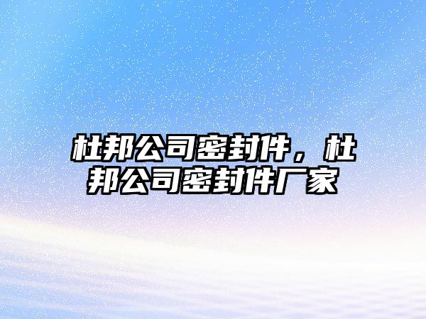 杜邦公司密封件，杜邦公司密封件廠家