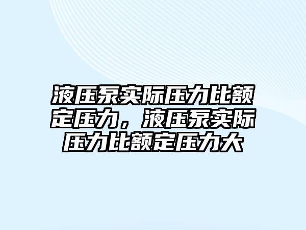 液壓泵實(shí)際壓力比額定壓力，液壓泵實(shí)際壓力比額定壓力大