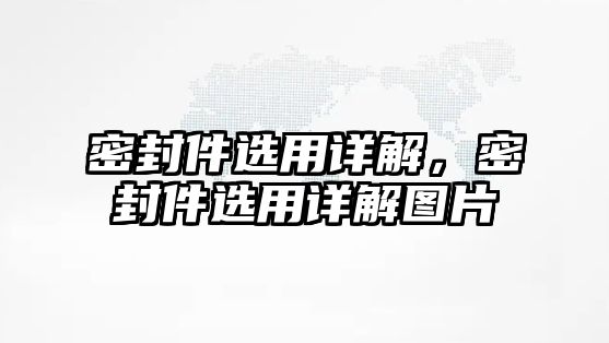 密封件選用詳解，密封件選用詳解圖片