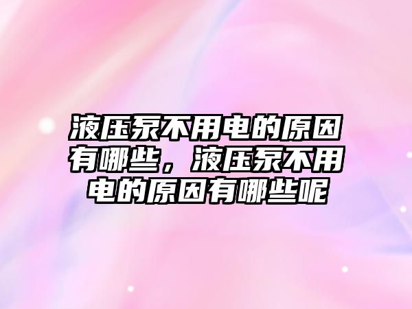 液壓泵不用電的原因有哪些，液壓泵不用電的原因有哪些呢