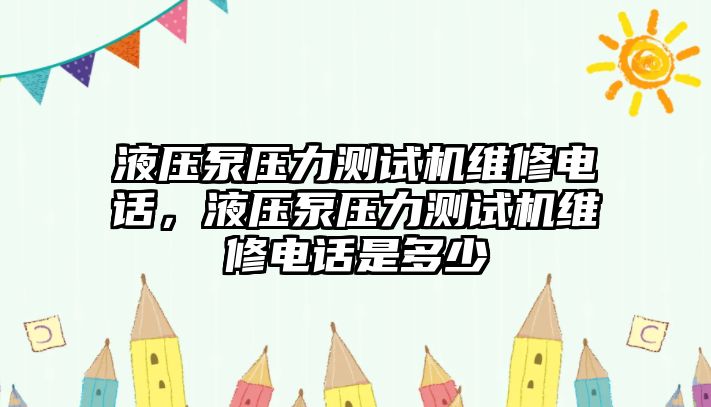 液壓泵壓力測試機維修電話，液壓泵壓力測試機維修電話是多少