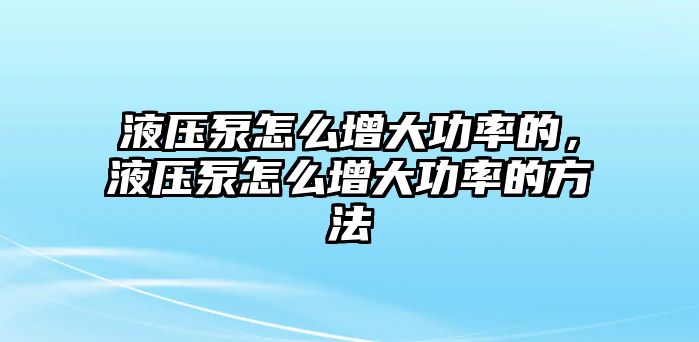 液壓泵怎么增大功率的，液壓泵怎么增大功率的方法