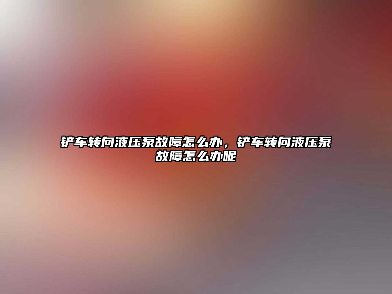 鏟車轉(zhuǎn)向液壓泵故障怎么辦，鏟車轉(zhuǎn)向液壓泵故障怎么辦呢