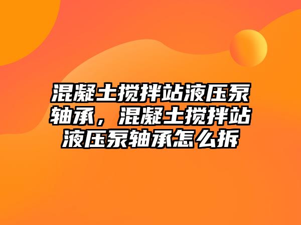 混凝土攪拌站液壓泵軸承，混凝土攪拌站液壓泵軸承怎么拆