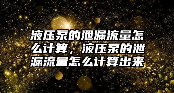 液壓泵的泄漏流量怎么計算，液壓泵的泄漏流量怎么計算出來