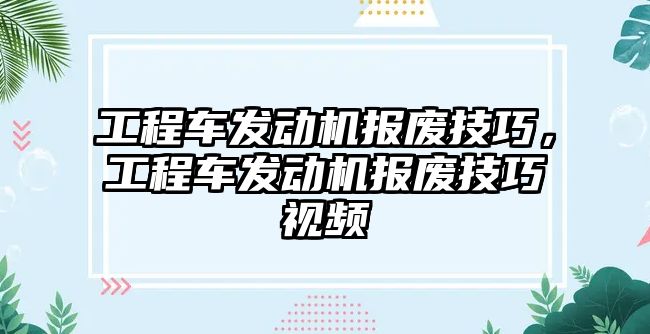 工程車發(fā)動機報廢技巧，工程車發(fā)動機報廢技巧視頻