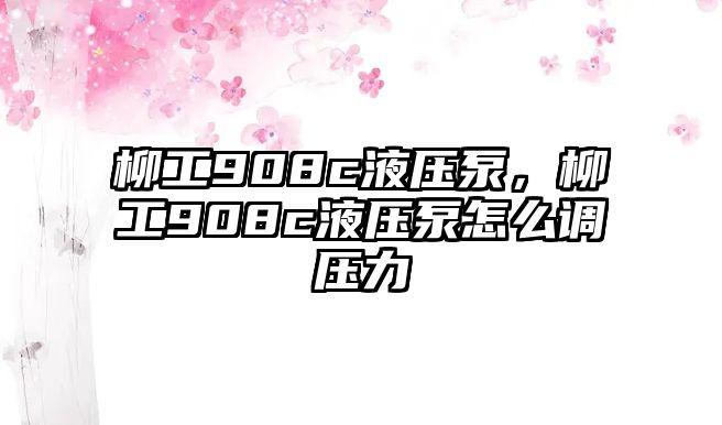 柳工908c液壓泵，柳工908c液壓泵怎么調(diào)壓力