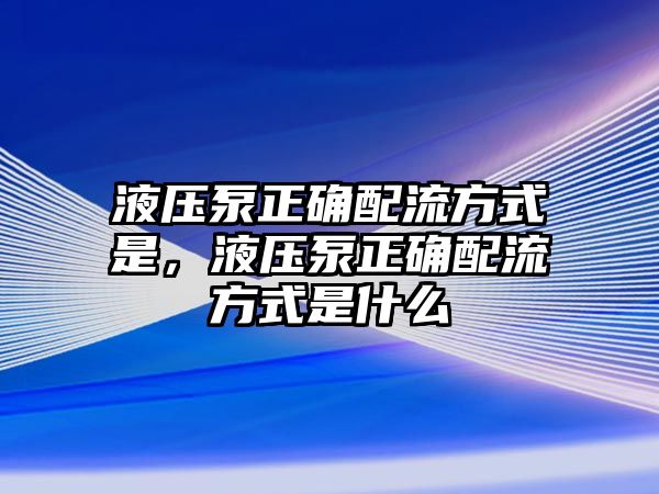 液壓泵正確配流方式是，液壓泵正確配流方式是什么