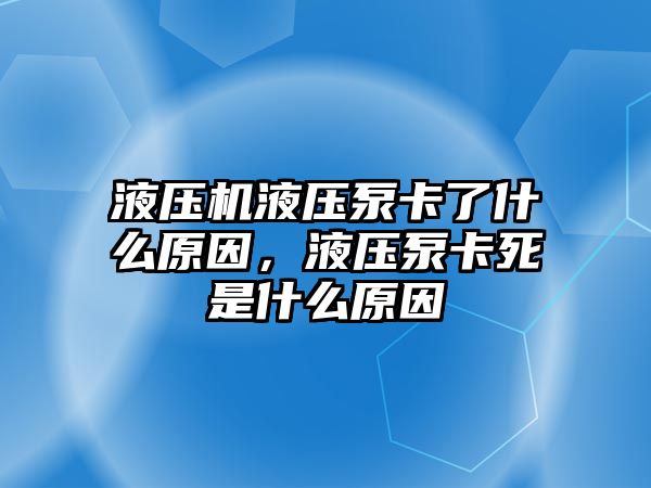 液壓機(jī)液壓泵卡了什么原因，液壓泵卡死是什么原因