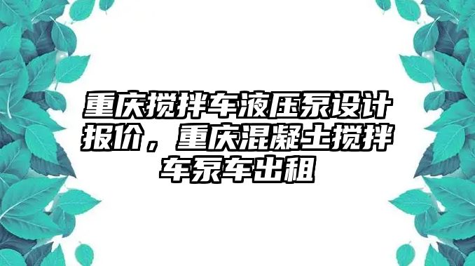 重慶攪拌車液壓泵設(shè)計報價，重慶混凝土攪拌車泵車出租