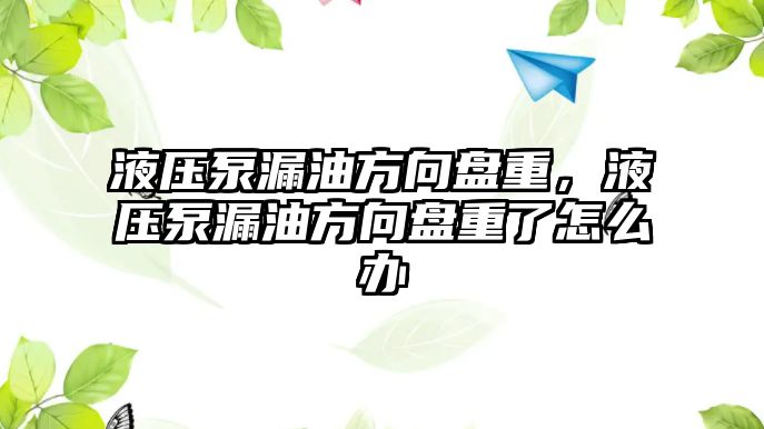 液壓泵漏油方向盤重，液壓泵漏油方向盤重了怎么辦