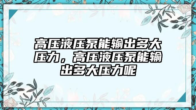 高壓液壓泵能輸出多大壓力，高壓液壓泵能輸出多大壓力呢