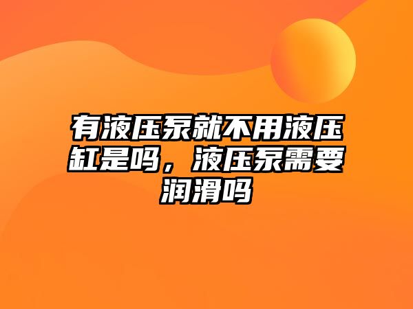 有液壓泵就不用液壓缸是嗎，液壓泵需要潤(rùn)滑嗎