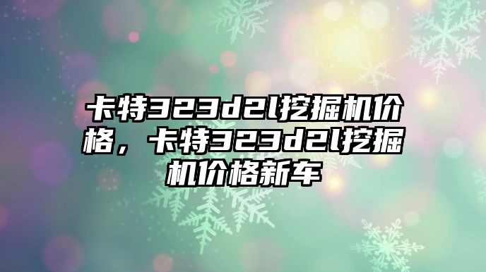 卡特323d2l挖掘機價格，卡特323d2l挖掘機價格新車