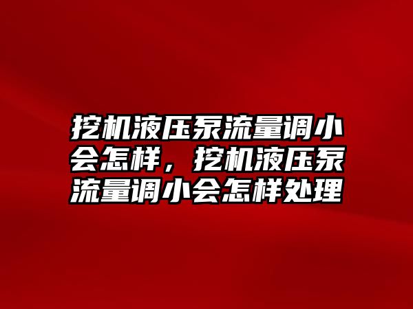 挖機(jī)液壓泵流量調(diào)小會(huì)怎樣，挖機(jī)液壓泵流量調(diào)小會(huì)怎樣處理