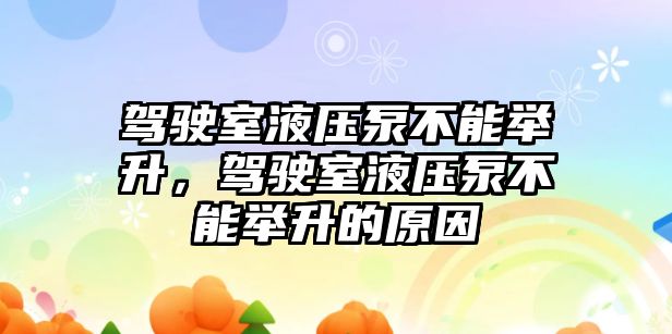 駕駛室液壓泵不能舉升，駕駛室液壓泵不能舉升的原因