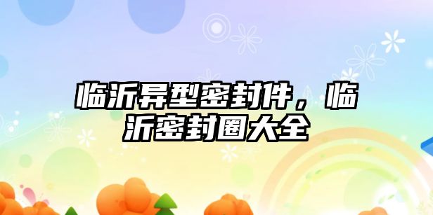 臨沂異型密封件，臨沂密封圈大全