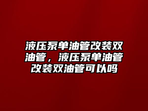 液壓泵單油管改裝雙油管，液壓泵單油管改裝雙油管可以嗎