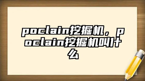 poclain挖掘機(jī)，poclain挖掘機(jī)叫什么