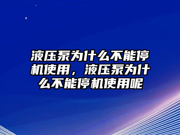 液壓泵為什么不能停機(jī)使用，液壓泵為什么不能停機(jī)使用呢